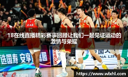 18在线直播精彩赛事回顾让我们一起见证运动的激情与荣耀