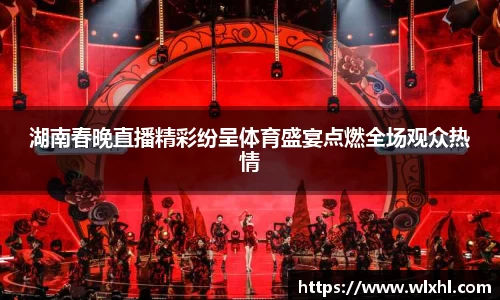 湖南春晚直播精彩纷呈体育盛宴点燃全场观众热情