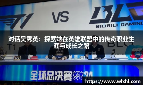 对话吴秀英：探索她在英雄联盟中的传奇职业生涯与成长之路