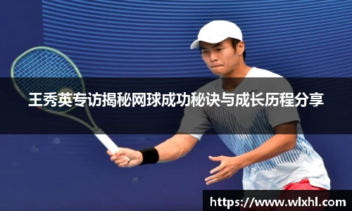 王秀英专访揭秘网球成功秘诀与成长历程分享