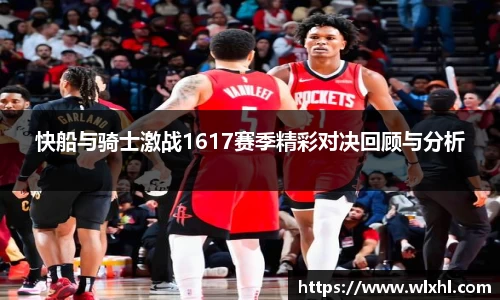 快船与骑士激战1617赛季精彩对决回顾与分析