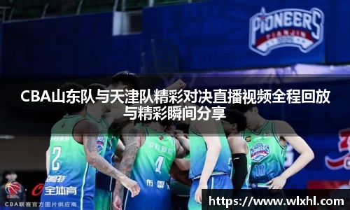 CBA山东队与天津队精彩对决直播视频全程回放与精彩瞬间分享