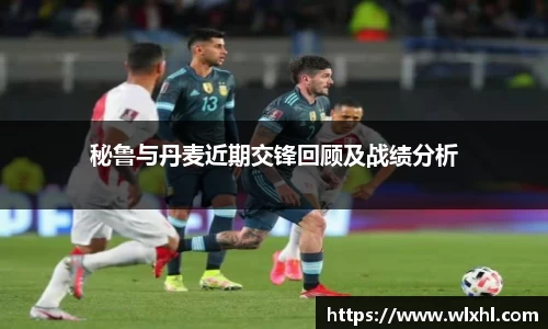 秘鲁与丹麦近期交锋回顾及战绩分析