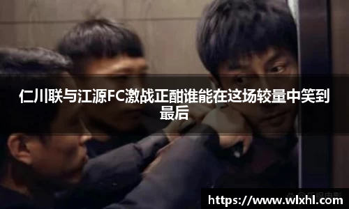 仁川联与江源FC激战正酣谁能在这场较量中笑到最后