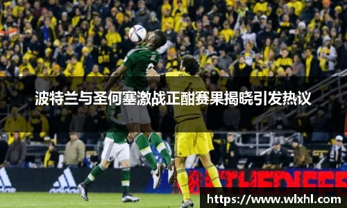 波特兰与圣何塞激战正酣赛果揭晓引发热议
