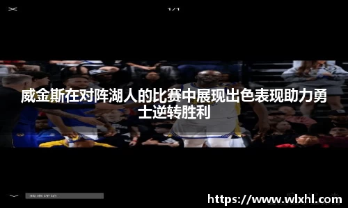 威金斯在对阵湖人的比赛中展现出色表现助力勇士逆转胜利