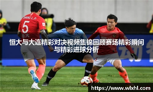 恒大与大连精彩对决视频集锦回顾赛场精彩瞬间与精彩进球分析