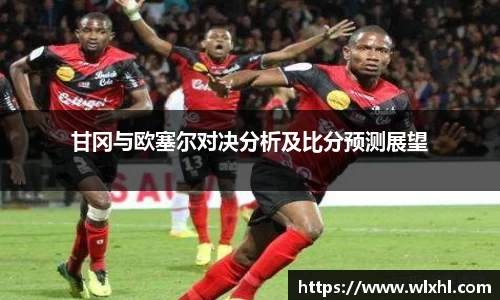 悟空体育甘冈与欧塞尔对决分析及比分预测展望